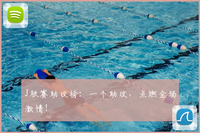 J联赛助攻榜:一个助攻,点燃全场激情!