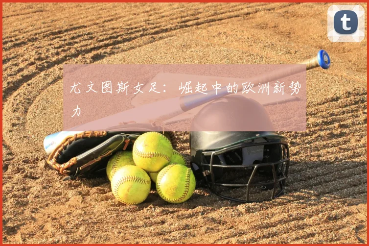 尤文图斯女足：崛起中的欧洲新势力