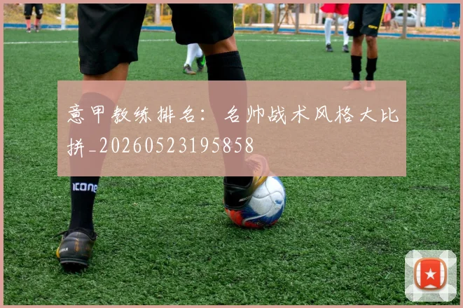 意甲教练排名:名帅战术风格大比拼_20260523195858