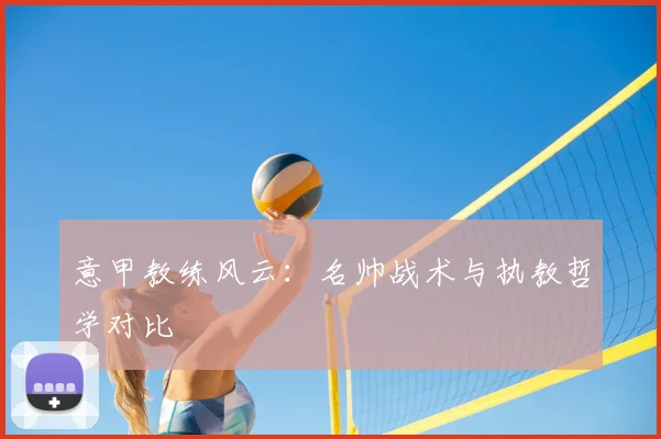 意甲教练风云:名帅战术与执教哲学对比