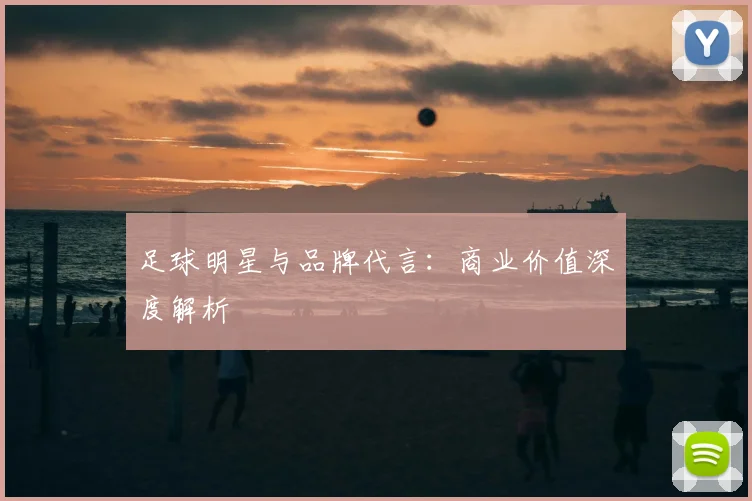 足球明星与品牌代言:商业价值深度解析