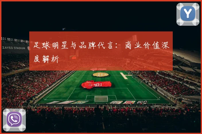 足球明星与品牌代言：商业价值深度解析