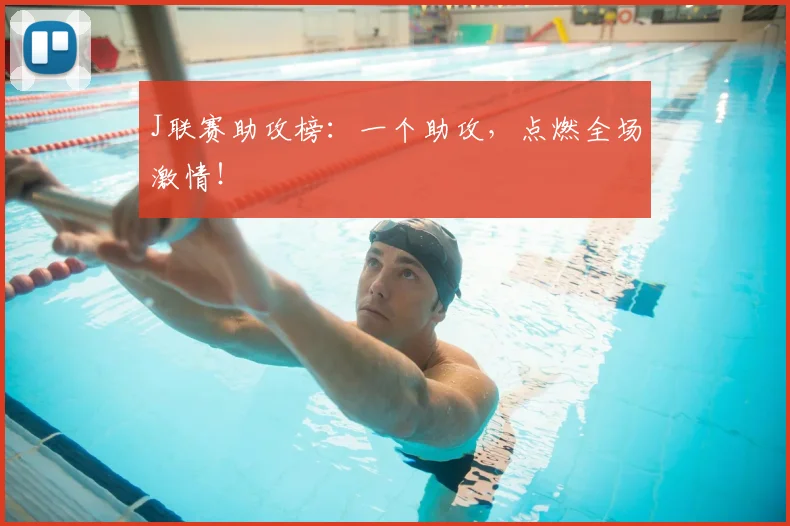 J联赛助攻榜：一个助攻，点燃全场激情！