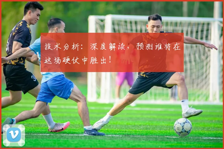 技术分析：深度解读，预测谁将在这场硬仗中胜出！