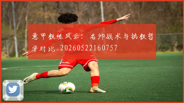 意甲教练风云:名帅战术与执教哲学对比_20260522160757