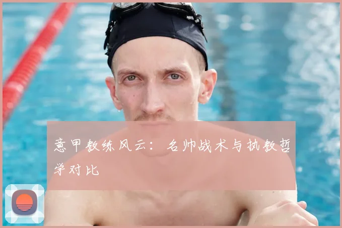 意甲教练风云:名帅战术与执教哲学对比