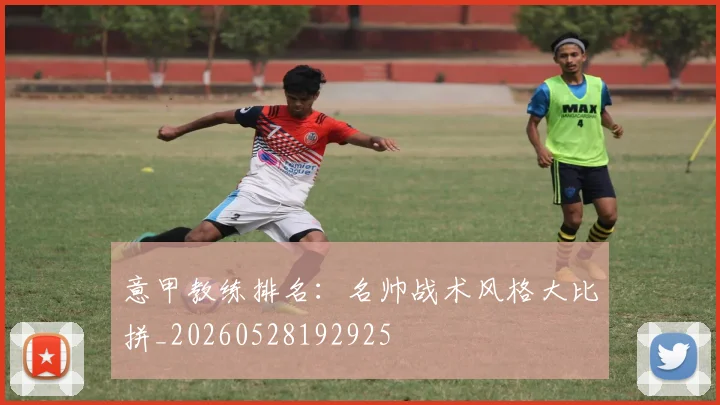 意甲教练排名:名帅战术风格大比拼_20260528192925