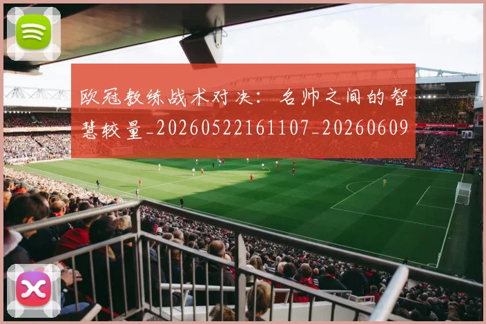 欧冠教练战术对决：名帅之间的智慧较量_20260522161107_20260609230004