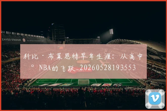 科比·布莱恩特早年生涯：从高中到NBA的飞跃_20260528193553