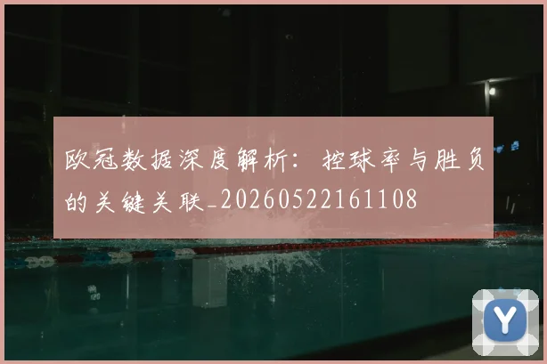 欧冠数据深度解析：控球率与胜负的关键关联_20260522161108