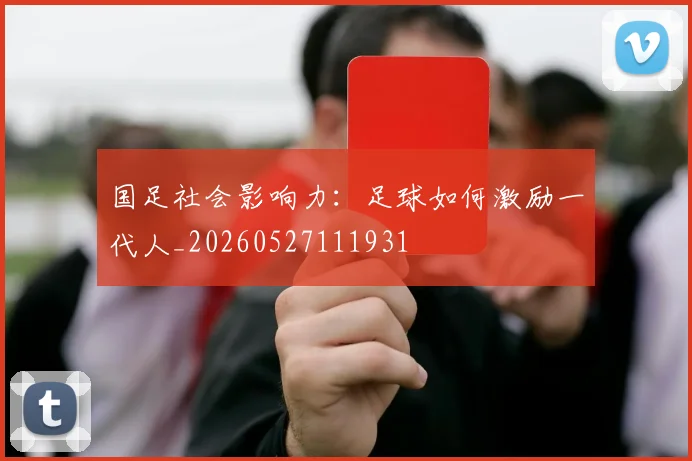 国足社会影响力：足球如何激励一代人_20260527111931