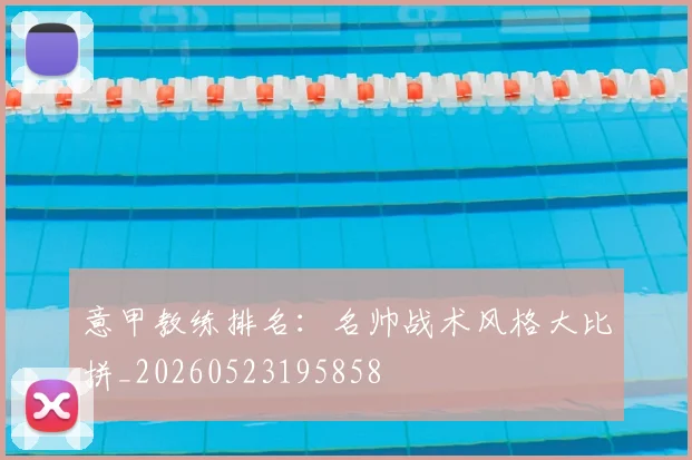 意甲教练排名:名帅战术风格大比拼_20260523195858