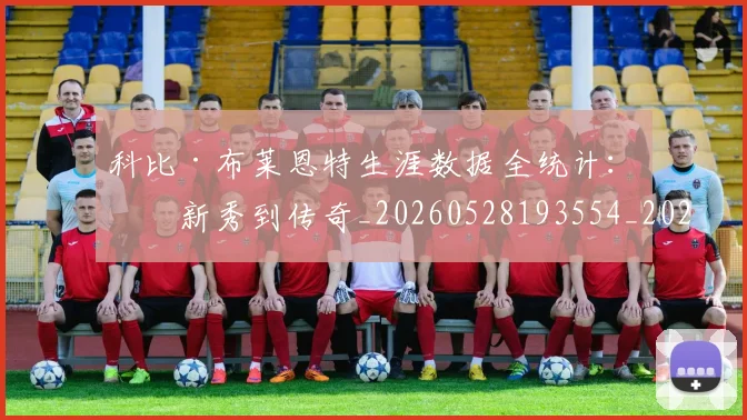 科比·布莱恩特生涯数据全统计:从新秀到传奇_20260528193554_20260609234407
